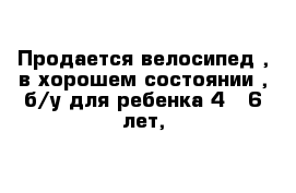  Продается велосипед , в хорошем состоянии , б/у для ребенка 4 - 6 лет, 